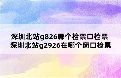 深圳北站g826哪个检票口检票 深圳北站g2926在哪个窗口检票